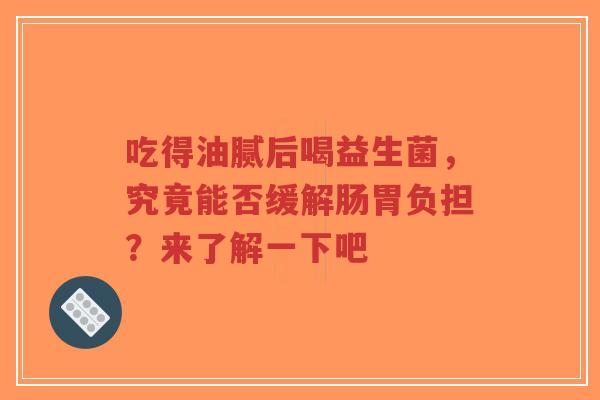 吃得油腻后喝益生菌,究竟能否缓解肠胃负担?来了解一下吧-第1张图片-超越 吃得油腻后喝益生菌,究竟能否缓解肠胃负担?来了解一下吧-第1张图片-超越