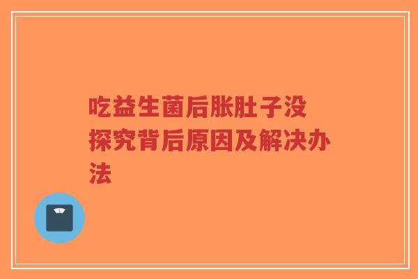 吃益生菌后胀肚子没 探究背后原因及解决办法-第1张图片-超越