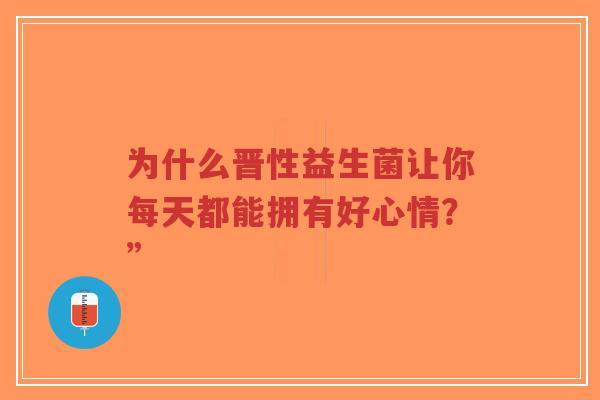 为什么晋性益生菌让你每天都能拥有好心情？”-第1张图片-超越