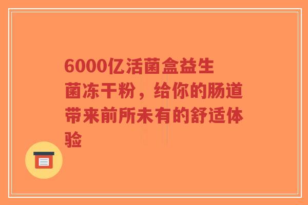 6000亿活菌盒益生菌冻干粉,给你的肠道带来前所未有的舒适体验-第1张图片-超越 6000亿活菌盒益生菌冻干粉,给你的肠道带来前所未有的舒适体验-第1张图片-超越