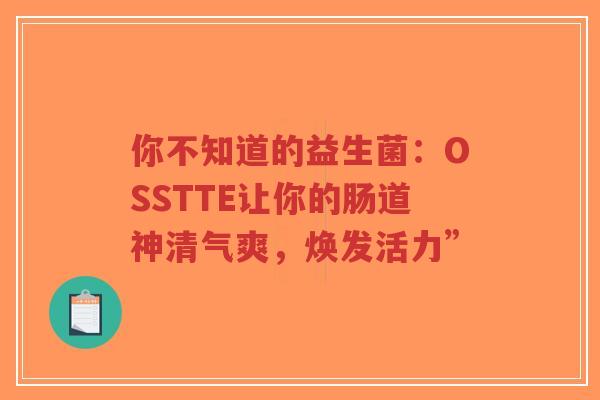 你不知道的益生菌:OSSTTE让你的肠道神清气爽,焕发活力”-第1张图片-超越 你不知道的益生菌:OSSTTE让你的肠道神清气爽,焕发活力”-第1张图片-超越