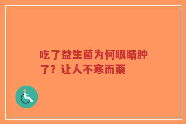 吃了益生菌为何眼睛肿了?让人不寒而栗-第1张图片-超越 吃了益生菌为何眼睛肿了?让人不寒而栗-第1张图片-超越