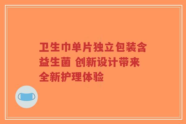 卫生巾单片独立包装含益生菌 创新设计带来全新护理体验-第1张图片-超越 卫生巾单片独立包装含益生菌 创新设计带来全新护理体验-第1张图片-超越