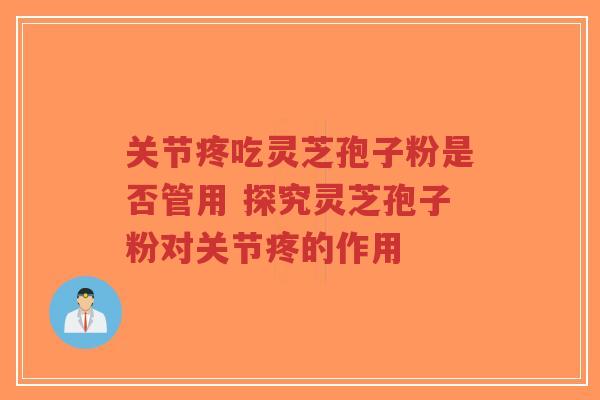 关节疼吃灵芝孢子粉是否管用 探究灵芝孢子粉对关节疼的作用-第1张图片-超越 关节疼吃灵芝孢子粉是否管用 探究灵芝孢子粉对关节疼的作用-第1张图片-超越