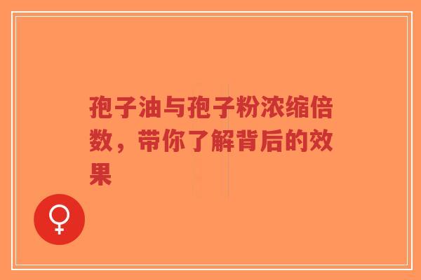 孢子油与孢子粉浓缩倍数,带你了解背后的效果-第1张图片-超越 孢子油与孢子粉浓缩倍数,带你了解背后的效果-第1张图片-超越