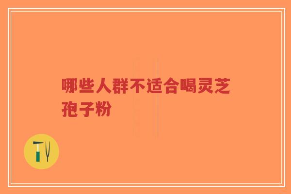 哪些人群不适合喝灵芝孢子粉-第1张图片-超越 哪些人群不适合喝灵芝孢子粉-第1张图片-超越
