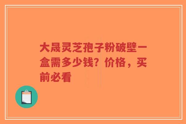 大晟灵芝孢子粉破壁一盒需多少钱?价格,买前必看-第1张图片-超越 大晟灵芝孢子粉破壁一盒需多少钱?价格,买前必看-第1张图片-超越