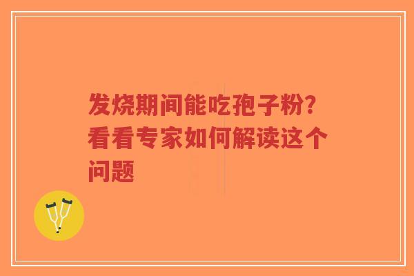 发烧期间能吃孢子粉？看看专家如何解读这个问题-第1张图片-超越