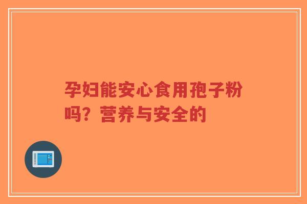 孕妇能安心食用孢子粉吗?营养与安全的-第1张图片-超越 孕妇能安心食用孢子粉吗?营养与安全的-第1张图片-超越