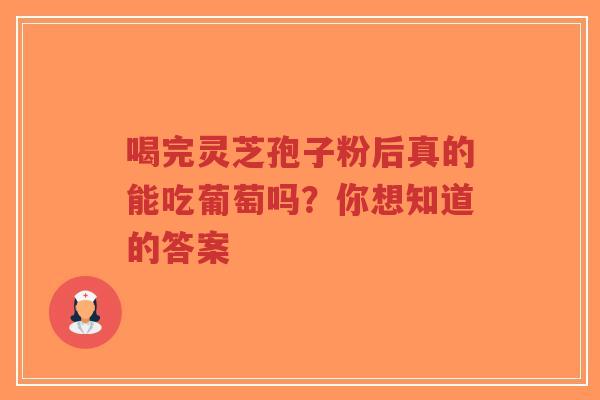 喝完灵芝孢子粉后真的能吃葡萄吗?你想知道的答案-第1张图片-超越 喝完灵芝孢子粉后真的能吃葡萄吗?你想知道的答案-第1张图片-超越