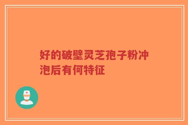 好的破壁灵芝孢子粉冲泡后有何特征-第1张图片-超越 好的破壁灵芝孢子粉冲泡后有何特征-第1张图片-超越