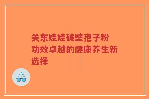 关东娃娃破壁孢子粉 功效卓越的健康养生新选择-第1张图片-超越