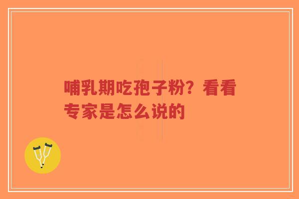 哺乳期吃孢子粉?看看专家是怎么说的-第1张图片-超越 哺乳期吃孢子粉?看看专家是怎么说的-第1张图片-超越