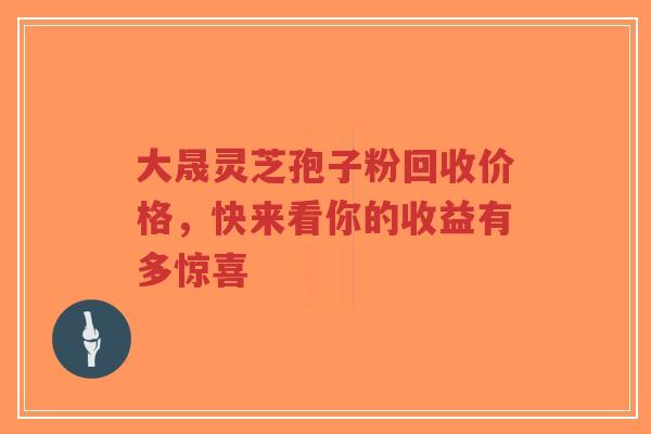 大晟灵芝孢子粉回收价格,快来看你的收益有多惊喜-第1张图片-超越 大晟灵芝孢子粉回收价格,快来看你的收益有多惊喜-第1张图片-超越