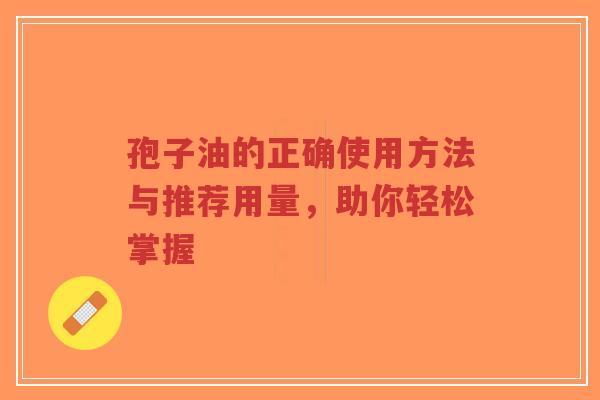 孢子油的正确使用方法与推荐用量,助你轻松掌握-第1张图片-超越 孢子油的正确使用方法与推荐用量,助你轻松掌握-第1张图片-超越