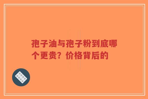孢子油与孢子粉到底哪个更贵?价格背后的-第1张图片-超越 孢子油与孢子粉到底哪个更贵?价格背后的-第1张图片-超越