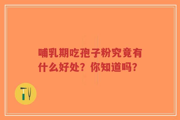 哺乳期吃孢子粉究竟有什么好处?你知道吗?-第1张图片-超越 哺乳期吃孢子粉究竟有什么好处?你知道吗?-第1张图片-超越