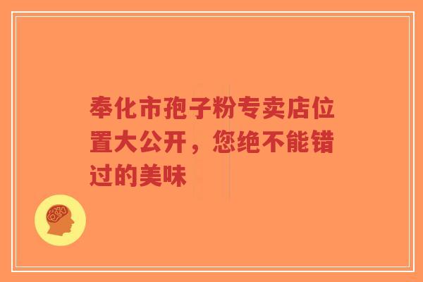 奉化市孢子粉专卖店位置大公开,您绝不能错过的美味-第1张图片-超越 奉化市孢子粉专卖店位置大公开,您绝不能错过的美味-第1张图片-超越