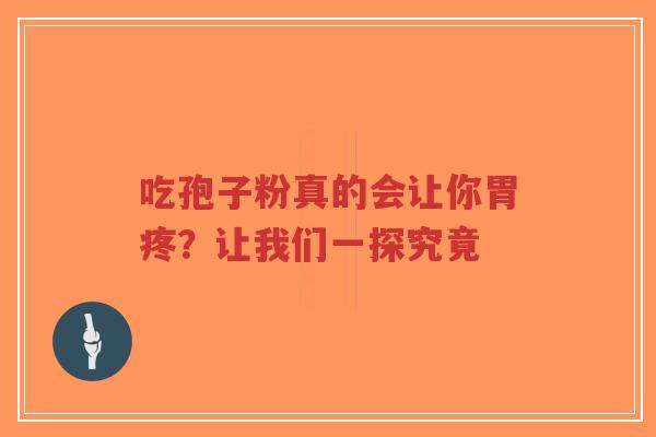 吃孢子粉真的会让你胃疼？让我们一探究竟-第1张图片-超越
