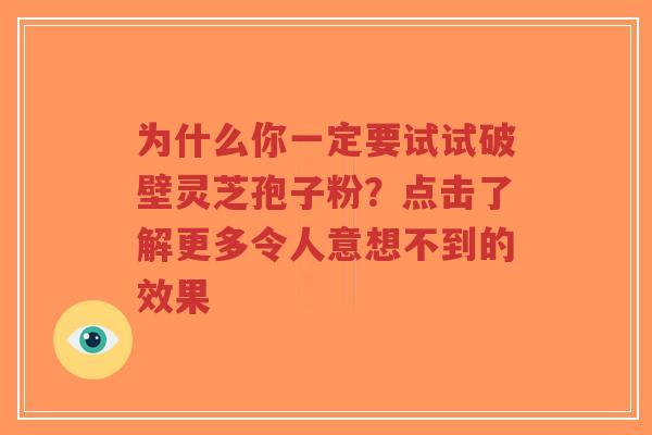 为什么你一定要试试破壁灵芝孢子粉?点击了解更多令人意想不到的效果-第1张图片-超越 为什么你一定要试试破壁灵芝孢子粉?点击了解更多令人意想不到的效果-第1张图片-超越
