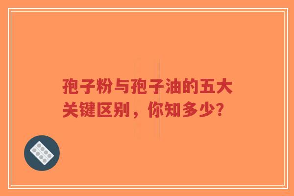 孢子粉与孢子油的五大关键区别,你知多少?-第1张图片-超越 孢子粉与孢子油的五大关键区别,你知多少?-第1张图片-超越