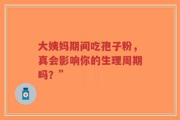 大姨妈期间吃孢子粉,真会影响你的生理周期吗?”-第1张图片-超越 大姨妈期间吃孢子粉,真会影响你的生理周期吗?”-第1张图片-超越