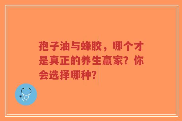 孢子油与蜂胶,哪个才是真正的养生赢家?你会选择哪种?-第1张图片-超越 孢子油与蜂胶,哪个才是真正的养生赢家?你会选择哪种?-第1张图片-超越