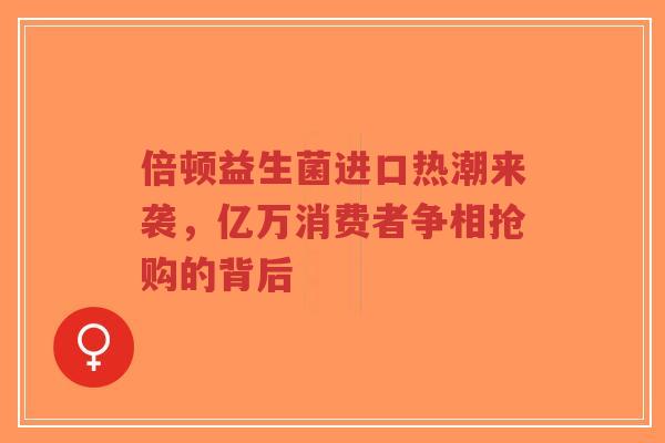 倍顿益生菌进口热潮来袭,亿万消费者争相抢购的背后-第1张图片-超越 倍顿益生菌进口热潮来袭,亿万消费者争相抢购的背后-第1张图片-超越