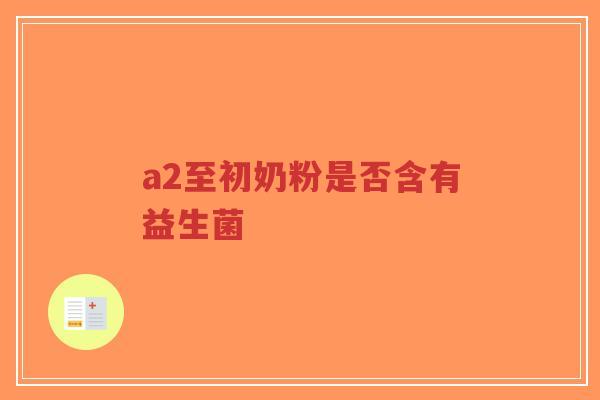 a2至初奶粉是否含有益生菌-第1张图片-超越 a2至初奶粉是否含有益生菌-第1张图片-超越