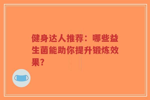 健身达人推荐：哪些益生菌能助你提升锻炼效果？-第1张图片-超越