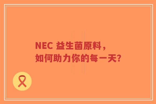 NEC 益生菌原料，如何助力你的每一天？-第1张图片-超越