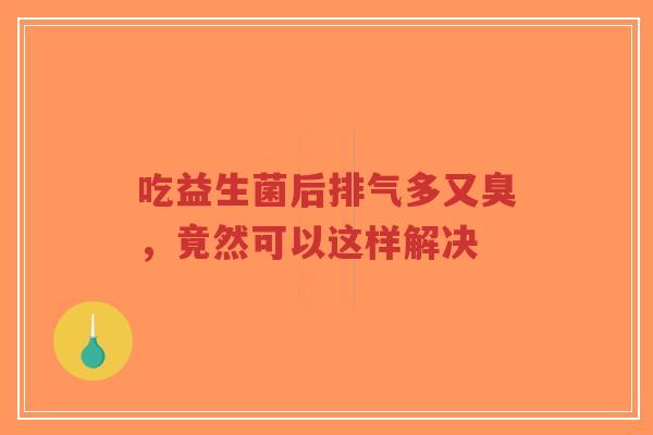 吃益生菌后排气多又臭,竟然可以这样解决-第1张图片-超越 吃益生菌后排气多又臭,竟然可以这样解决-第1张图片-超越