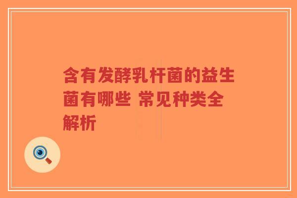 含有发酵乳杆菌的益生菌有哪些 常见种类全解析-第1张图片-超越 含有发酵乳杆菌的益生菌有哪些 常见种类全解析-第1张图片-超越