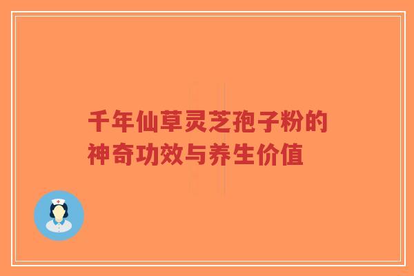 千年仙草灵芝孢子粉的神奇功效与养生价值-第1张图片-超越 千年仙草灵芝孢子粉的神奇功效与养生价值-第1张图片-超越