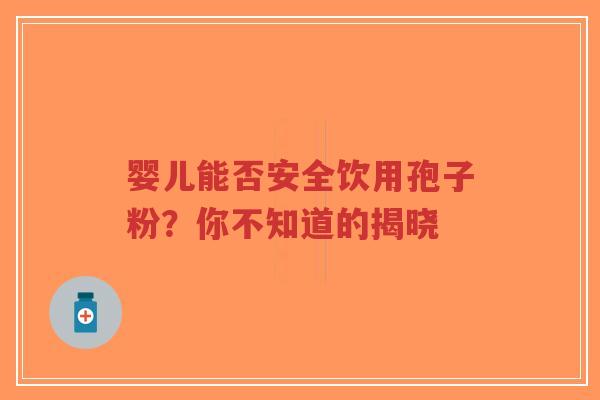 婴儿能否安全饮用孢子粉？你不知道的揭晓-第1张图片-超越