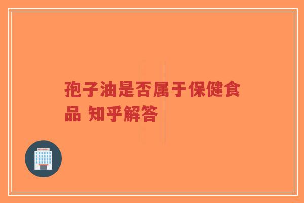 孢子油是否属于保健食品 知乎解答-第1张图片-超越 孢子油是否属于保健食品 知乎解答-第1张图片-超越