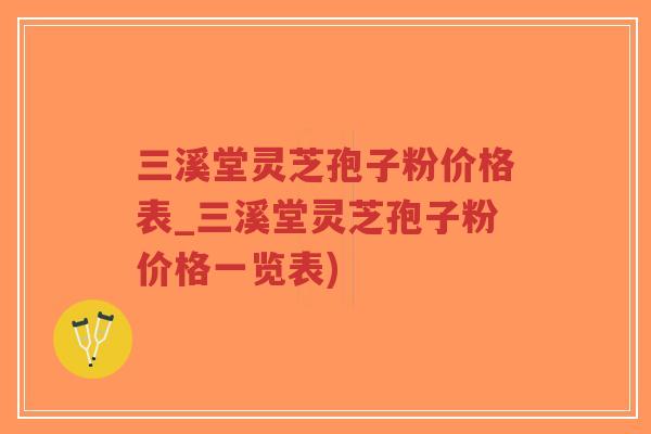 三溪堂灵芝孢子粉价格表_三溪堂灵芝孢子粉价格一览表)-第1张图片-超越 三溪堂灵芝孢子粉价格表_三溪堂灵芝孢子粉价格一览表)-第1张图片-超越