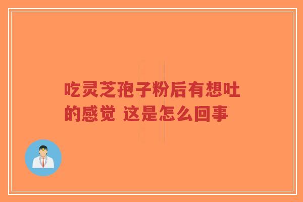 吃灵芝孢子粉后有想吐的感觉 这是怎么回事-第1张图片-超越 吃灵芝孢子粉后有想吐的感觉 这是怎么回事-第1张图片-超越