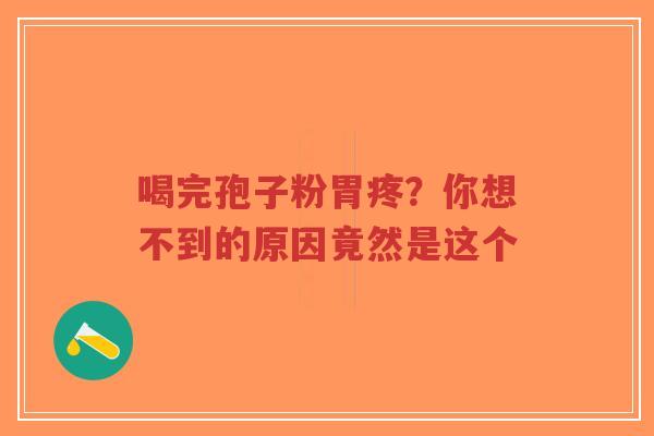 喝完孢子粉胃疼？你想不到的原因竟然是这个-第1张图片-超越