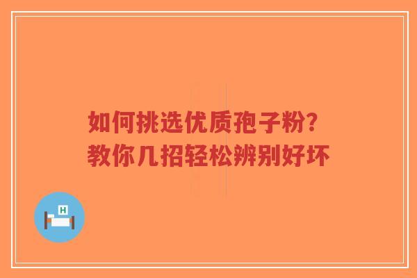 如何挑选优质孢子粉?教你几招轻松辨别好坏-第1张图片-超越 如何挑选优质孢子粉?教你几招轻松辨别好坏-第1张图片-超越