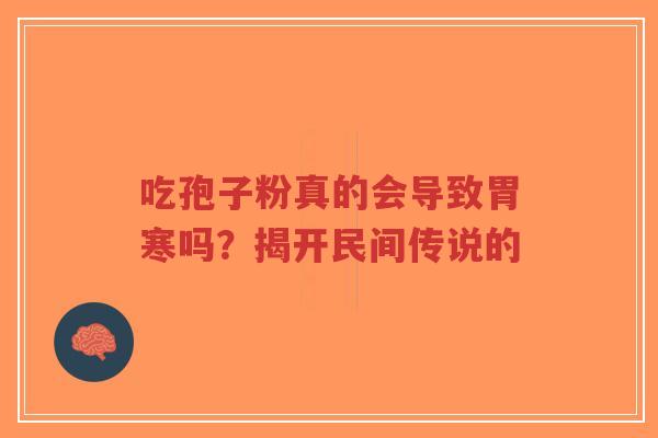 吃孢子粉真的会导致胃寒吗?揭开民间传说的-第1张图片-超越 吃孢子粉真的会导致胃寒吗?揭开民间传说的-第1张图片-超越