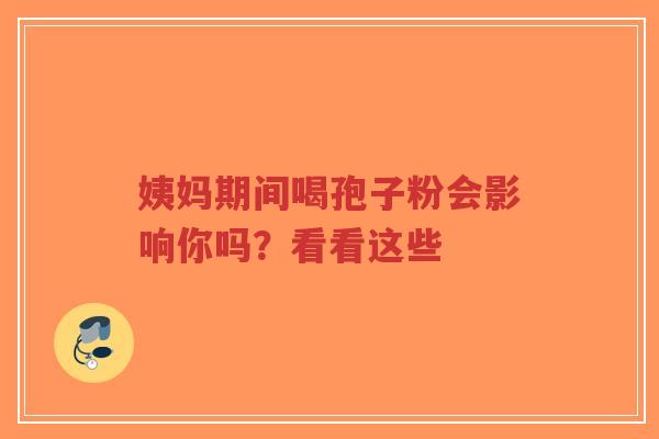 姨妈期间喝孢子粉会影响你吗？看看这些-第1张图片-超越