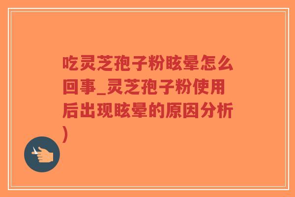 吃灵芝孢子粉眩晕怎么回事_灵芝孢子粉使用后出现眩晕的原因分析)-第1张图片-超越 吃灵芝孢子粉眩晕怎么回事_灵芝孢子粉使用后出现眩晕的原因分析)-第1张图片-超越