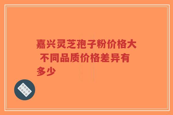 嘉兴灵芝孢子粉价格大 不同品质价格差异有多少-第1张图片-超越 嘉兴灵芝孢子粉价格大 不同品质价格差异有多少-第1张图片-超越