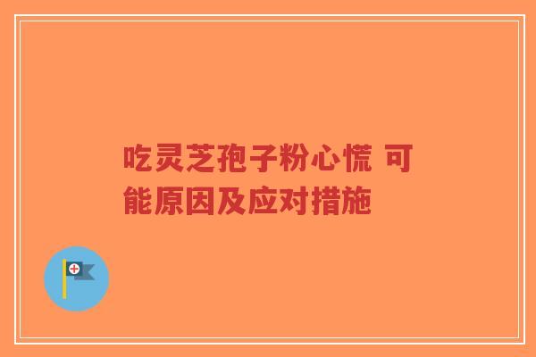 吃灵芝孢子粉心慌 可能原因及应对措施-第1张图片-超越 吃灵芝孢子粉心慌 可能原因及应对措施-第1张图片-超越