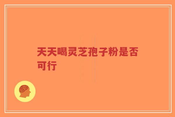 天天喝灵芝孢子粉是否可行-第1张图片-超越 天天喝灵芝孢子粉是否可行-第1张图片-超越