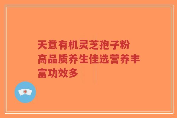 天意有机灵芝孢子粉 高品质养生佳选营养丰富功效多-第1张图片-超越 天意有机灵芝孢子粉 高品质养生佳选营养丰富功效多-第1张图片-超越