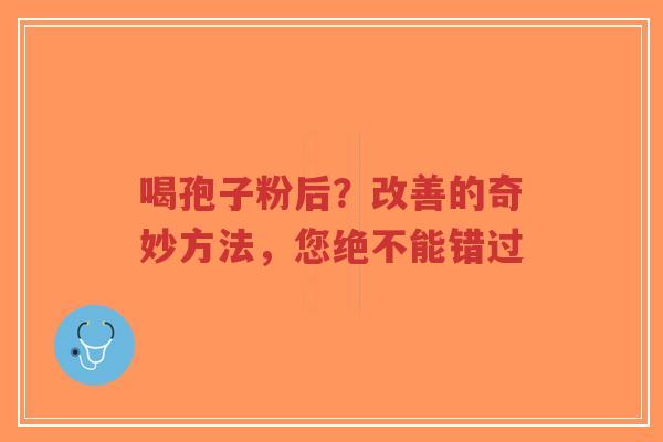 喝孢子粉后?改善的奇妙方法,您绝不能错过-第1张图片-超越 喝孢子粉后?改善的奇妙方法,您绝不能错过-第1张图片-超越