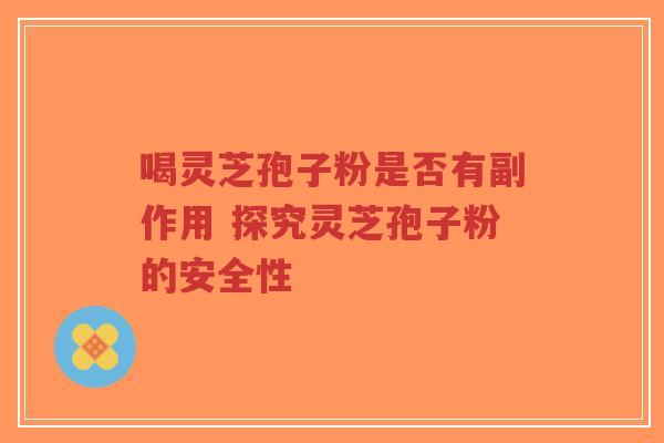 喝灵芝孢子粉是否有副作用 探究灵芝孢子粉的安全性-第1张图片-超越 喝灵芝孢子粉是否有副作用 探究灵芝孢子粉的安全性-第1张图片-超越