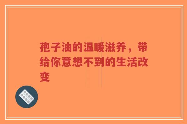 孢子油的温暖滋养,带给你意想不到的生活改变-第1张图片-超越 孢子油的温暖滋养,带给你意想不到的生活改变-第1张图片-超越
